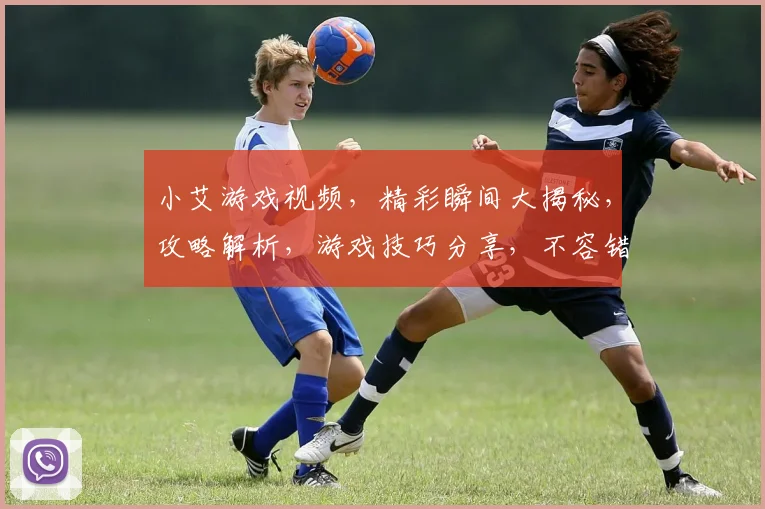小艾游戏视频，精彩瞬间大揭秘，攻略解析，游戏技巧分享，不容错过