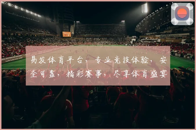 易发体育平台，专业竞技体验，安全可靠，精彩赛事，尽享体育盛宴，诚邀加入