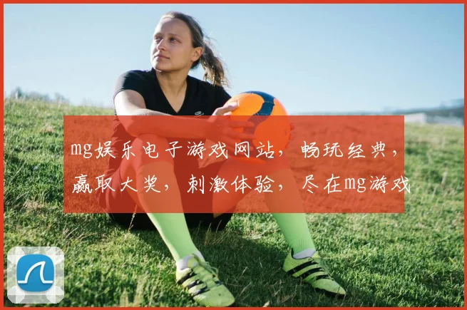 mg娱乐电子游戏网站，畅玩经典，赢取大奖，刺激体验，尽在mg游戏平台