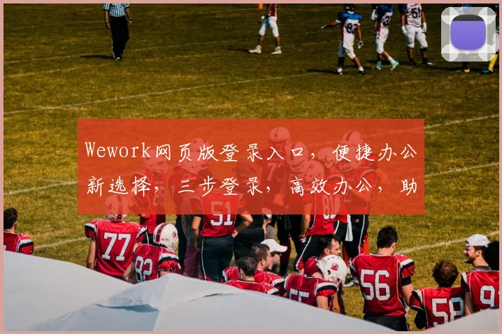 Wework网页版登录入口，便捷办公新选择，三步登录，高效办公，助力企业成长，