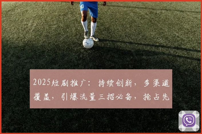 2025短剧推广：持续创新，多渠道覆盖，引爆流量三招必备，抢占先机逗你笑