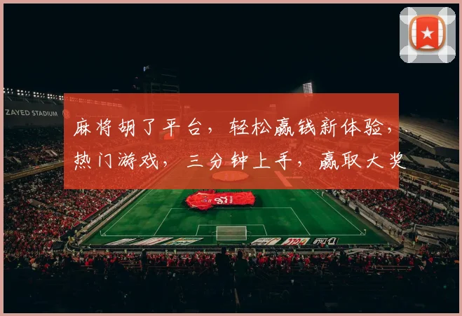 麻将胡了平台，轻松赢钱新体验，热门游戏，三分钟上手，赢取大奖，快来挑战