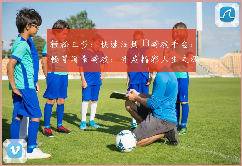 轻松三步，快速注册HB游戏平台，畅享海量游戏，开启精彩人生之旅，立即加入我们